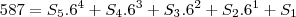 587&=&S_5.6^4+S_4.6^3+S_3.6^2+S_2.6^1+S_1