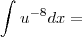 \int_{}^{}{u}^{-8}dx=