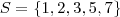 S = \left \{ 1, 2, 3, 5, 7 \right \} S = \left \{ 1, 2, 3, 5, 7 \right \}