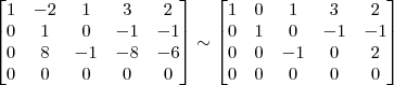 \begin{bmatrix} 1 & -2 & 1 & 3 & 2\\ 0 & 1 & 0 & -1 & -1\\ 0 & 8 & -1 & -8 & -6\\ 0 & 0 & 0 & 0 & 0 \end{bmatrix} \sim \begin{bmatrix} 1 & 0 & 1 & 3 & 2\\ 0 & 1 & 0 & -1 & -1 \\ 0 & 0 & -1 & 0 & 2\\ 0 & 0 & 0 & 0 & 0 \end{bmatrix}