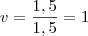 v=\frac{1,5}{1,5}=1