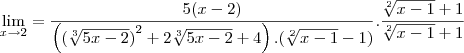 \lim_{x\rightarrow2}=\frac{5(x-2)}{\left({(\sqrt[3]{5x-2})}^{2}+2\sqrt[3]{5x-2}+4 \right).(\sqrt[2]{x-1}-1)}.\frac{\sqrt[2]{x-1}+1}{\sqrt[2]{x-1}+1}