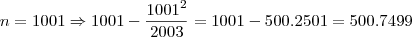n = 1001 \Rightarrow 1001 - \frac{1001^2}{2003} = 1001 - 500.2501 = 500.7499 n = 1001 \Rightarrow 1001 - \frac{1001^2}{2003} = 1001 - 500.2501 = 500.7499