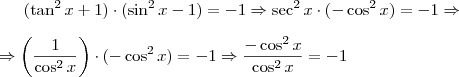 (\tan^2 x +1)\cdot(\sin^2 x-1)=-1 \Rightarrow \sec^2 x \cdot (-\cos^2x)=-1 \Rightarrow \\ \\ \Rightarrow \left(\frac{1}{\cos^2 x}\right) \cdot (-\cos^2 x)=-1 \Rightarrow \frac{-\cos^2 x}{\cos^2 x}=-1 (\tan^2 x +1)\cdot(\sin^2 x-1)=-1 \Rightarrow \sec^2 x \cdot (-\cos^2x)=-1 \Rightarrow \\ \\ \Rightarrow \left(\frac{1}{\cos^2 x}\right) \cdot (-\cos^2 x)=-1 \Rightarrow \frac{-\cos^2 x}{\cos^2 x}=-1