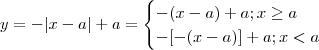 y = -|x-a| + a  = \begin{cases}  -(x - a) + a  ; x \geq a \\ -[-(x-a)] +a   ;  x < a \end{cases}