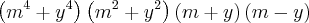\left({m}^{4} + {y}^{4} \right) \left({m}^{2}+ {y}^{2} \right) \left(m + y \right) \left(m - y \right) \left({m}^{4} + {y}^{4} \right) \left({m}^{2}+ {y}^{2} \right) \left(m + y \right) \left(m - y \right)