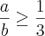 \frac{a}{b} \geq \frac{1}{3}