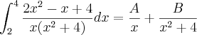 \int_{2}^{4}\frac{2x^2-x+4}{x(x^2+4)}dx= \frac{A}{x}+\frac{B}{x^2+4} \int_{2}^{4}\frac{2x^2-x+4}{x(x^2+4)}dx= \frac{A}{x}+\frac{B}{x^2+4}