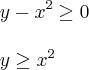 \\
y-x^2\geq0\\
\\
y \geq x^2 \\
y-x^2\geq0\\
\\
y \geq x^2