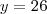 y = 26