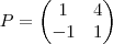 P=
\begin{pmatrix}
   1 & 4  \\ 
   -1 & 1 
\end{pmatrix}