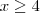 x \geq 4 x \geq 4