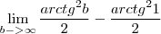 \lim_{b->\infty} \frac{{arctg}^{2}b}{2}-\frac{{arctg}^{2}1}{2}