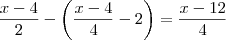 \frac{x -4}{2}  -  \left(\frac{x-4}{4} - 2  \right)   = \frac{x -12 }{4}