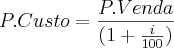 P.Custo=\frac{P.Venda}{(1+\frac{i}{100})} P.Custo=\frac{P.Venda}{(1+\frac{i}{100})}
