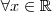 \forall x \in \mathbb{R}