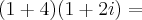 (1 + 4)(1 + 2i) = (1 + 4)(1 + 2i) =
