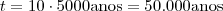 t = 10 \cdot 5000 \text{anos} = 50.000 \text{anos} t = 10 \cdot 5000 \text{anos} = 50.000 \text{anos}