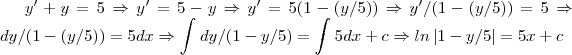 y'+y=5\Rightarrow y'=5-y\Rightarrow y'=5(1-(y/5))\Rightarrow y'/(1-(y/5))=5\Rightarrow dy/(1-(y/5))=5dx\Rightarrow \int_{}^{}dy/(1-y/5)=\int_{}^{}5dx+c\Rightarrow ln\left|1-y/5 \right|=5x+c y'+y=5\Rightarrow y'=5-y\Rightarrow y'=5(1-(y/5))\Rightarrow y'/(1-(y/5))=5\Rightarrow dy/(1-(y/5))=5dx\Rightarrow \int_{}^{}dy/(1-y/5)=\int_{}^{}5dx+c\Rightarrow ln\left|1-y/5 \right|=5x+c