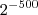 {2}^{-500} {2}^{-500}