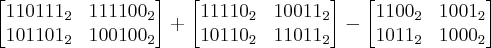 \begin{bmatrix}
110111_2& 111100_2 \\
101101_2& 100100_2
\end{bmatrix} + \begin{bmatrix}
11110_2& 10011_2 \\
10110_2& 11011_2
\end{bmatrix}-\begin{bmatrix}
1100_2& 1001_2 \\
1011_2& 1000_2
\end{bmatrix} \begin{bmatrix}
110111_2& 111100_2 \\
101101_2& 100100_2
\end{bmatrix} + \begin{bmatrix}
11110_2& 10011_2 \\
10110_2& 11011_2
\end{bmatrix}-\begin{bmatrix}
1100_2& 1001_2 \\
1011_2& 1000_2
\end{bmatrix}