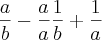 \frac{a}{b}-\frac{a}{a}\frac{1}{b}+\frac{1}{a}
