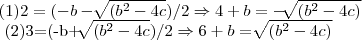 (1)2=(-b-\sqrt[]{({b}^{2}-4c})/2\Rightarrow 4+b=-\sqrt[]{({b}^{2}-4c)}\

\
(2)3=(-b+\sqrt[]{({b}^{2}-4c})/2\Rightarrow 6+b=\sqrt[]{({b}^{2}-4c)}
