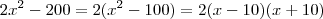 2x^2 -200 = 2(x^2-100) = 2(x-10)(x+10) 2x^2 -200 = 2(x^2-100) = 2(x-10)(x+10)