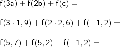 \\ \mathsf{f(3a) + f(2b) + f(c) =} \\\\ \mathsf{f(3 \cdot 1,9) + f(2 \cdot 2,6) + f(- 1,2) =} \\\\ \mathsf{f(5,7) + f(5,2) + f(- 1,2) =} \\ \mathsf{f(3a) + f(2b) + f(c) =} \\\\ \mathsf{f(3 \cdot 1,9) + f(2 \cdot 2,6) + f(- 1,2) =} \\\\ \mathsf{f(5,7) + f(5,2) + f(- 1,2) =}