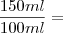 \frac{150ml}{100ml} =