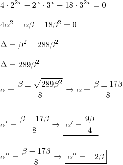 \\ 4 \cdot 2^{2x} - 2^x \cdot 3^x - 18 \cdot 3^{2x} = 0 \\\\ 4\alpha^2 - \alpha\beta - 18\beta^2 = 0 \\\\ \Delta = \beta^2 + 288\beta^2 \\\\ \Delta = 289\beta^2 \\\\ \alpha = \frac{\beta \pm \sqrt{289\beta^2}}{8} \Rightarrow \alpha = \frac{\beta \pm 17\beta}{8} \\\\\\ \alpha' = \frac{\beta + 17\beta}{8} \Rightarrow \boxed{\alpha' = \frac{9\beta}{4}} \\\\\\ \alpha'' = \frac{\beta - 17\beta}{8} \Rightarrow \boxed{\alpha'' = - 2\beta}