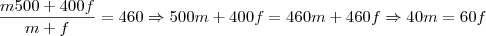 \frac {m500 + 400f}{m+f} = 460 \Rightarrow 500m +400f = 460m + 460f \Rightarrow 40m = 60f