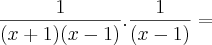 \frac{1}{(x + 1)(x - 1)} . \frac{1}{(x - 1)} =
