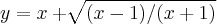 y=x+\sqrt[]{(x-1)/(x+1)}