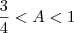 \frac{3}{4}<A<1