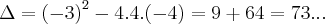 \Delta={(-3)}^{2}-4.4.(-4)=9+64=73...