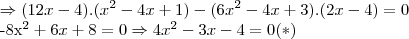 \Rightarrow (12x-4).({x}^{2}-4x+1)-(6{x}^{2}-4x+3).(2x-4)=0

-8{x}^{2}+6x+8=0\Rightarrow 4{x}^{2}-3x-4=0(*)